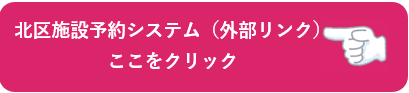 北区施設予約システム(外部リンク)(外部リンク・新しいウィンドウで開きます)